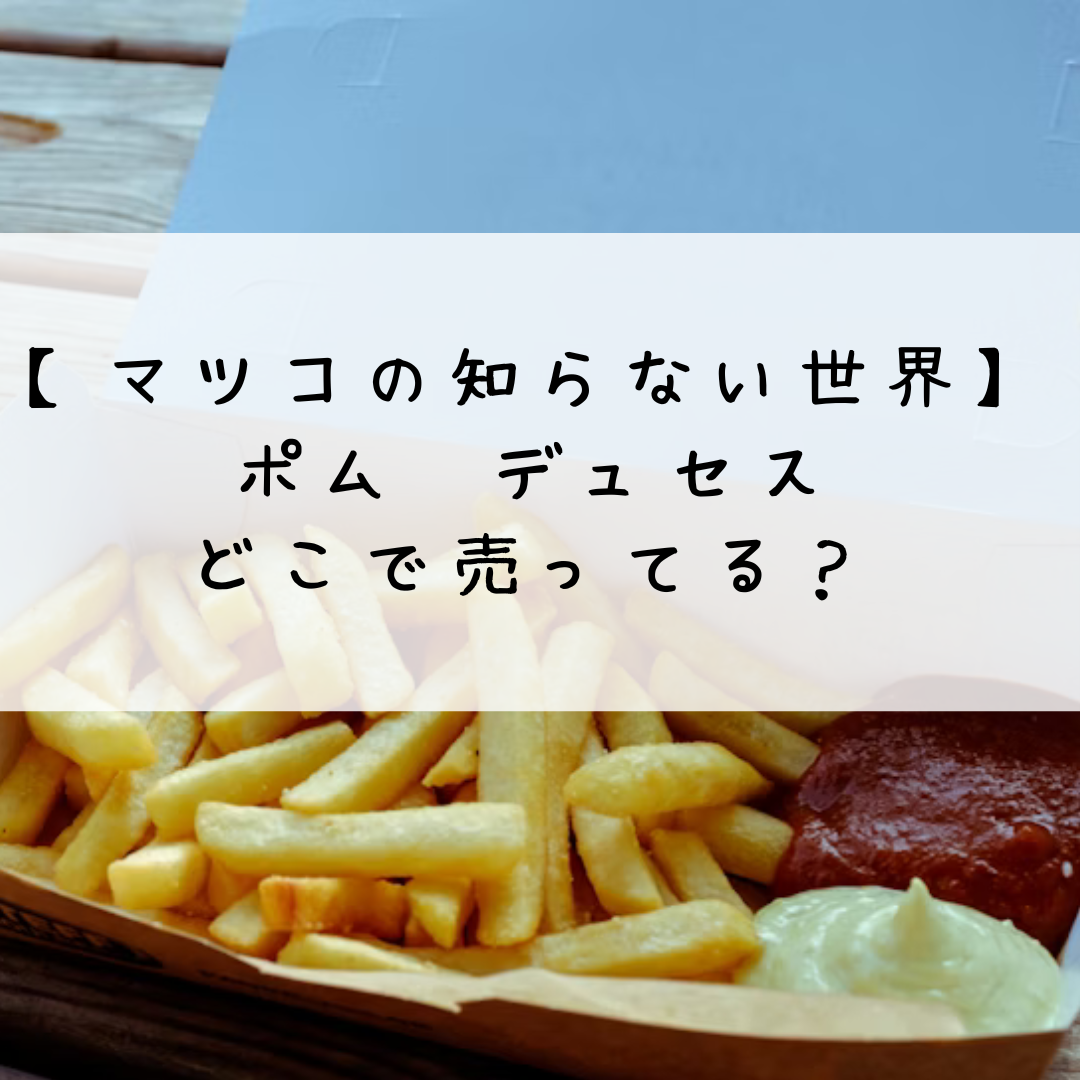 マツコの知らない世界　ポム　デュセス　どこで売ってる